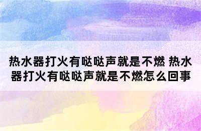 热水器打火有哒哒声就是不燃 热水器打火有哒哒声就是不燃怎么回事